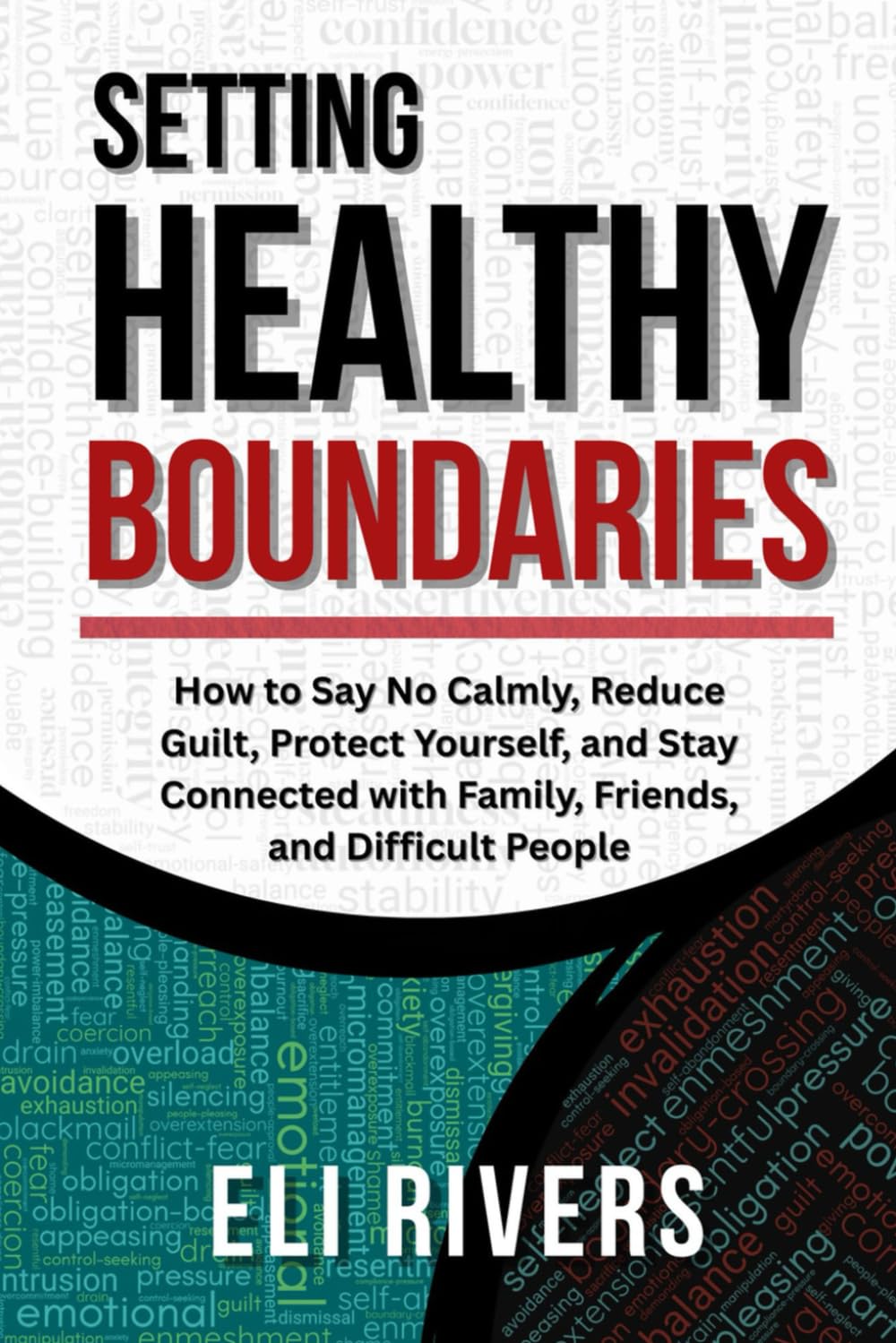 Setting Healthy Boundaries: How to Say No Calmly, Reduce Guilt, Protect Yourself, and Stay Connected with Family, Friends, and Difficult People