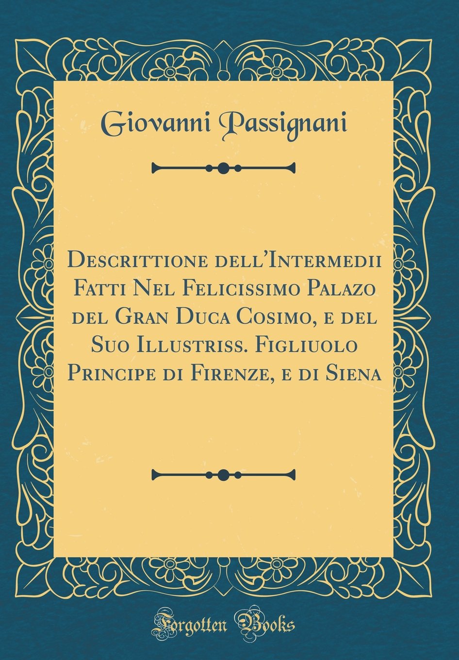 Descrittione dell'Intermedii Fatti Nel Felicissimo Palazo del Gran Duca Cosimo, e del Suo Illustriss. Figliuolo Principe di Firenze, e di Siena (Classic Reprint) Hardcover – 16 Jan. 2019
