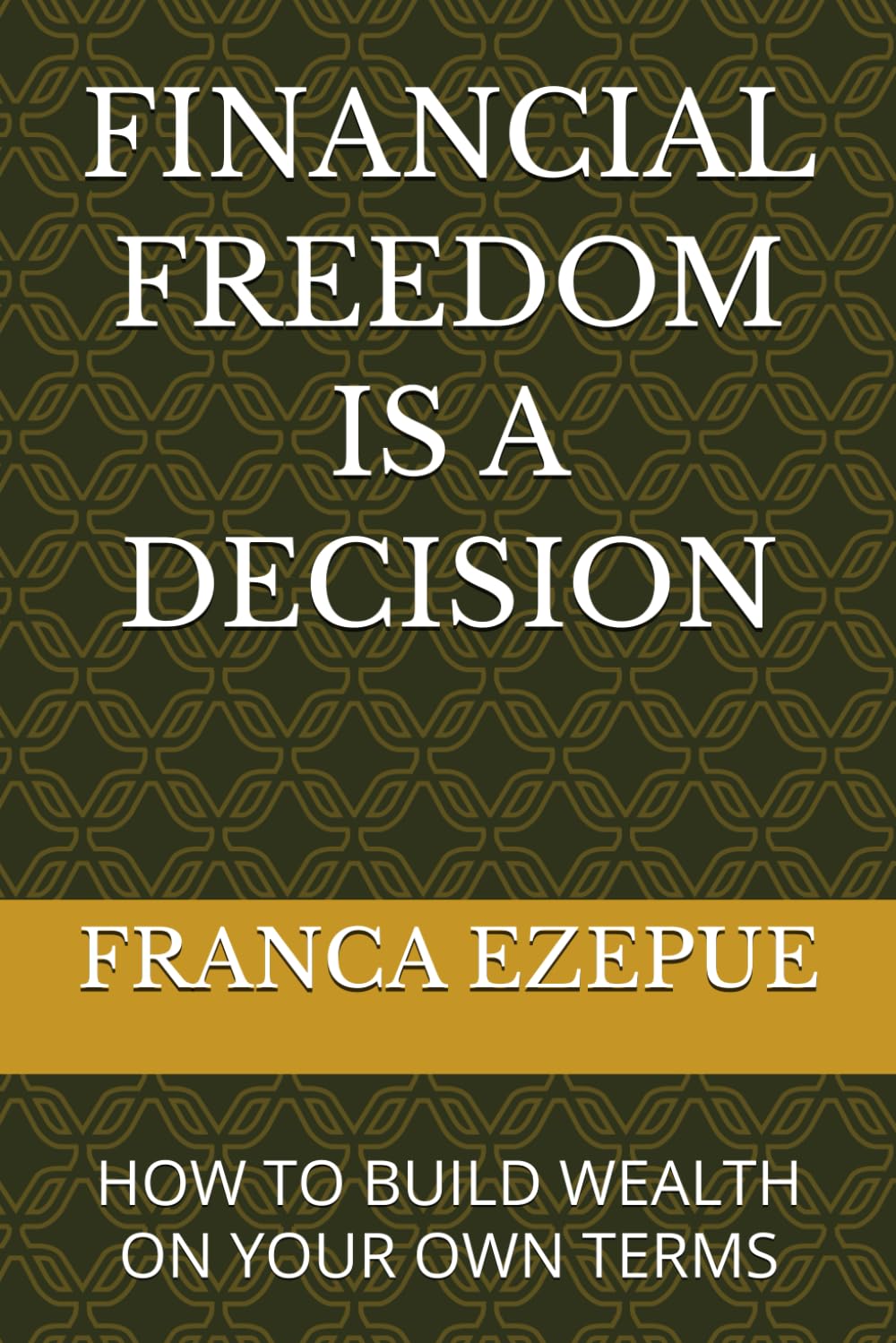 FINANCIAL FREEDOM IS A DECISION: HOW TO BUILD WEALTH ON YOUR OWN TERMS