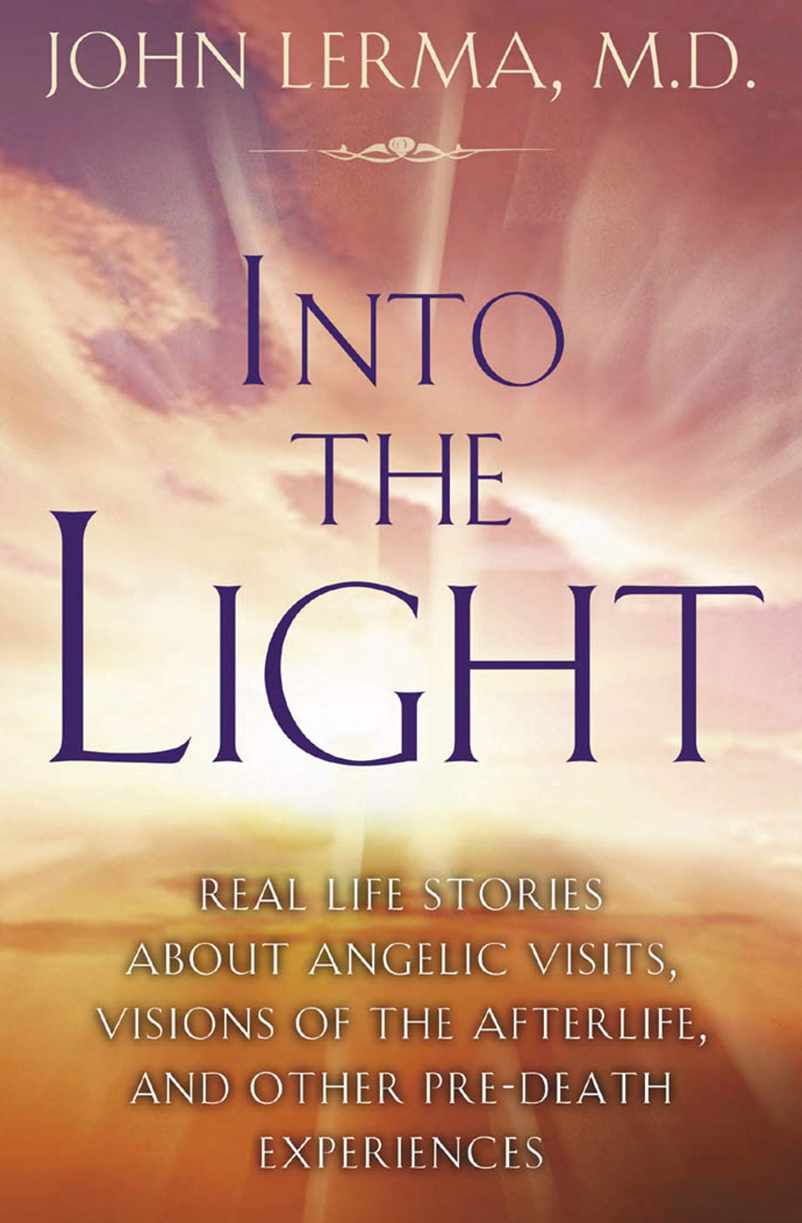 Into the Light: Real Life Stories About Angelic Visits, Visions of the Afterlife, and Other Pre-Death Experiences
