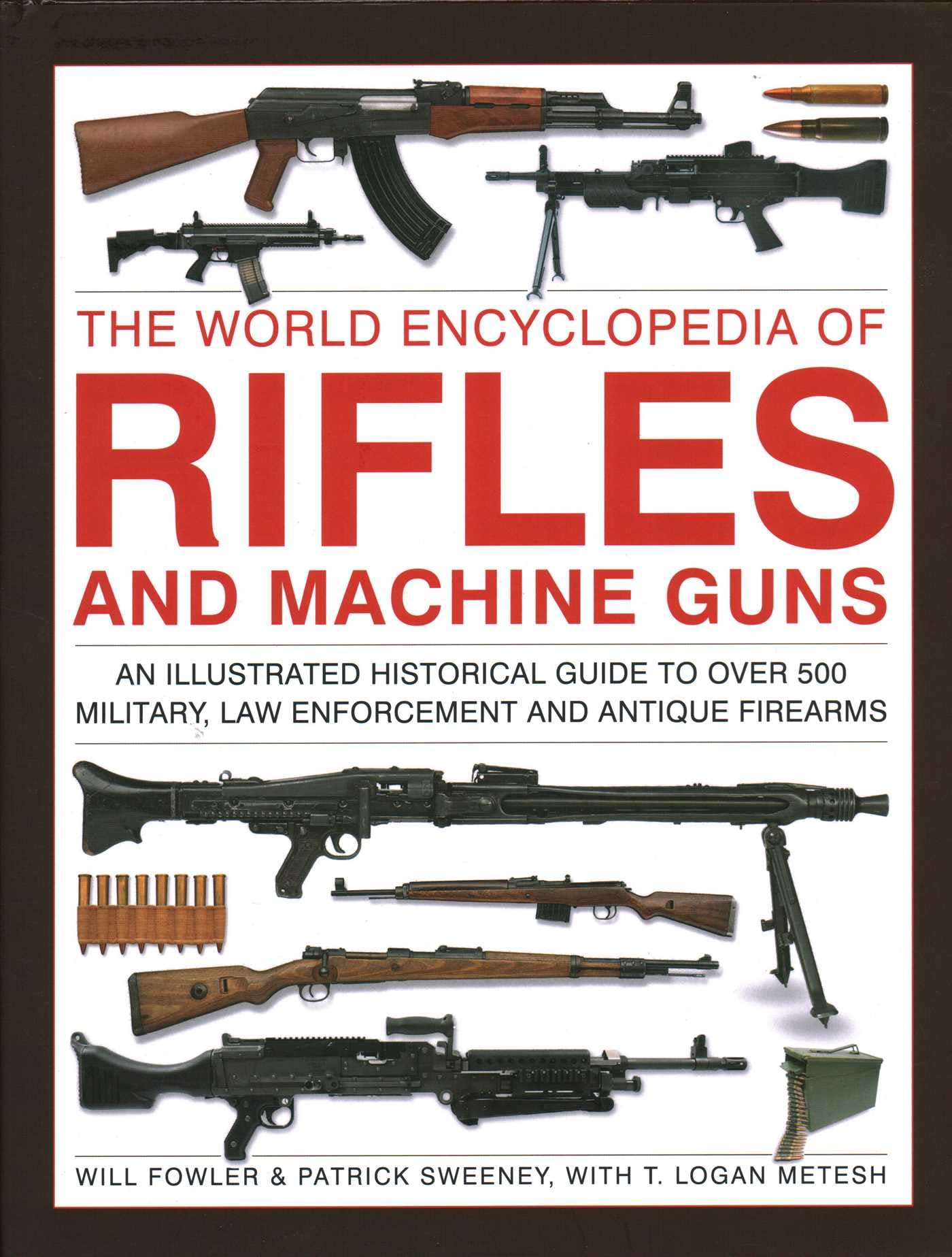 Rifles and Machine Guns, The World Encyclopedia of: An illustrated historical guide to over 500 military, law enforcement and antique firearms