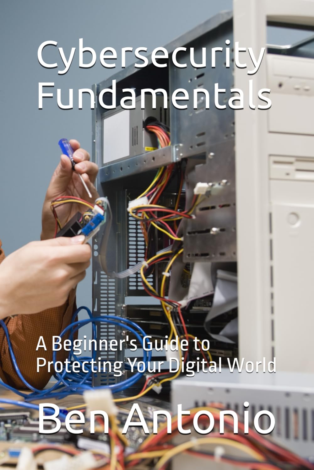 Cybersecurity Fundamentals: A Beginner's Guide to Protecting Your Digital World