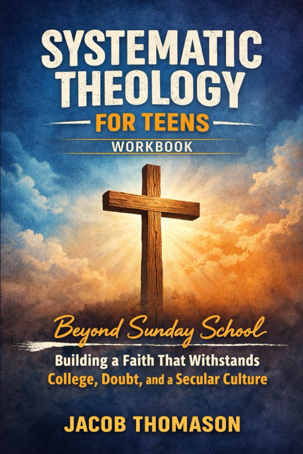Systematic Theology for Teens Workbook: Beyond Sunday School — Building a Faith That Withstands College, Doubt, and a Secular Culture