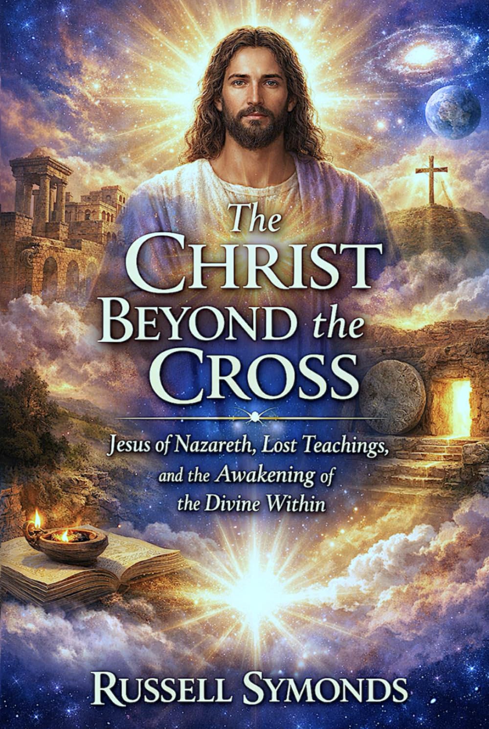 The Christ Beyond the Cross: Jesus of Nazareth, Lost Teachings, and the Awakening of the Divine Within