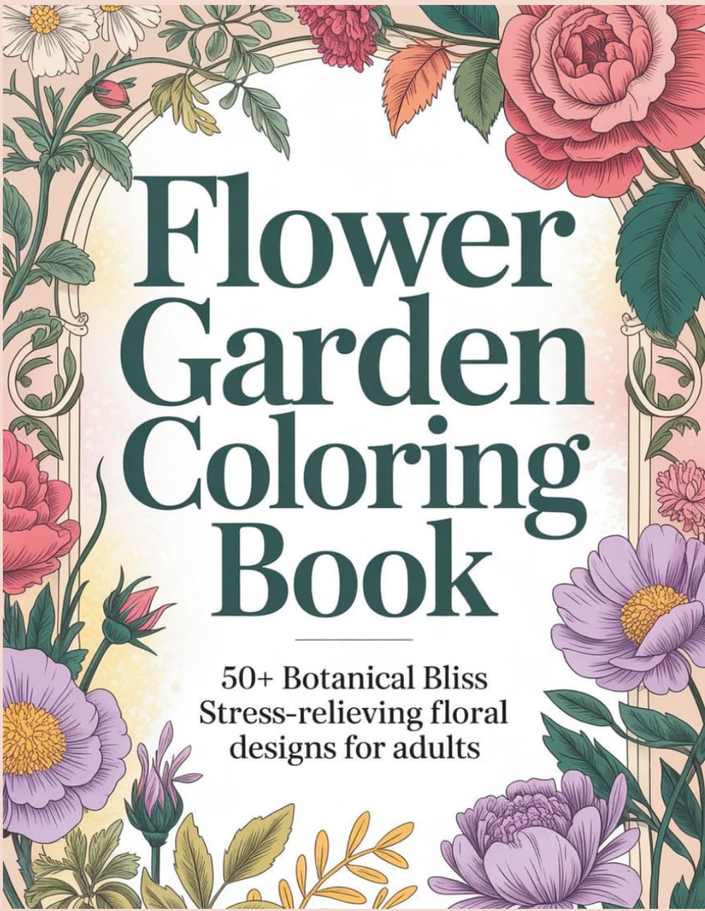 Flower Garden Coloring Book: 50+ Botanical Bliss Stress-Relieving Floral Designs for Adults