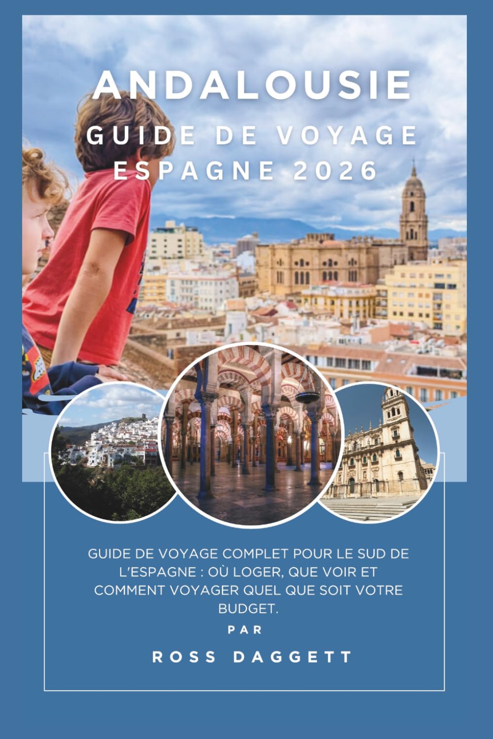 Guide de voyage Andalousie Espagne 2026: Un guide complet pour découvrir le sud de l’Espagne : où séjourner, que voir et comment voyager avec tous les budgets