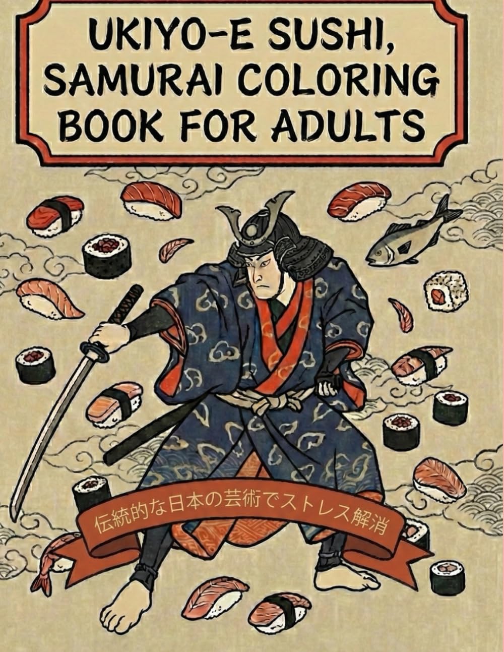 Ukiyo-e Sushi,Samurai Coloring Book for Adults: Traditional Japanese Art for Stress Relief: Japanese Art / Woodblock Print / Stress Relief / Mindfulness / sushi,Samurai