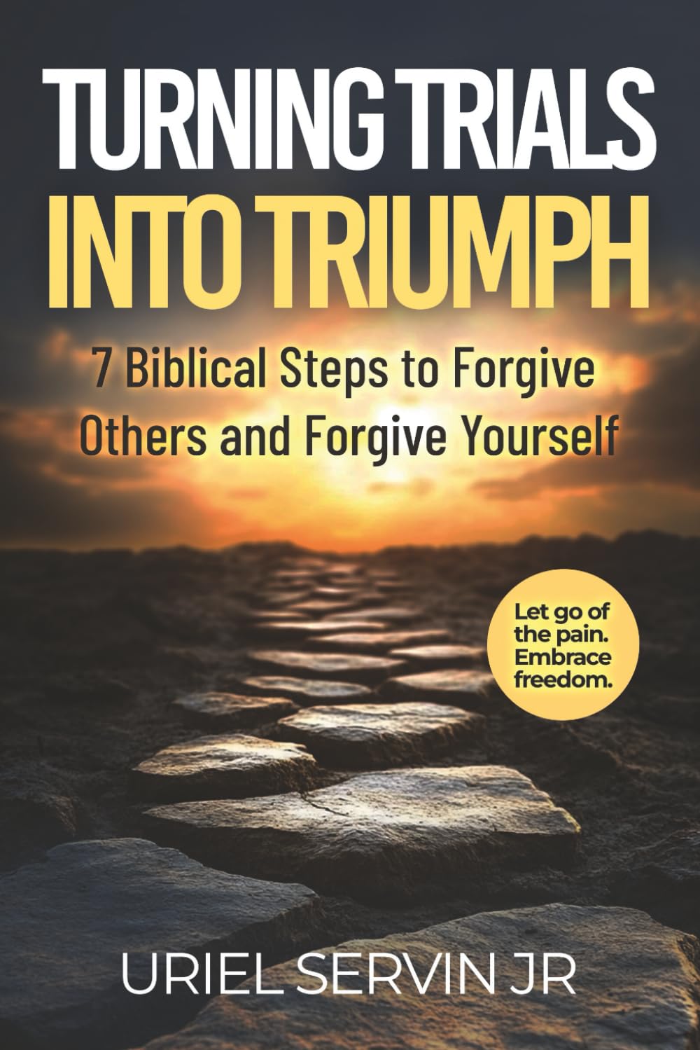 Turning Trials Into Triumph: 7 Biblical Steps to Forgive Others and Forgive Yourself