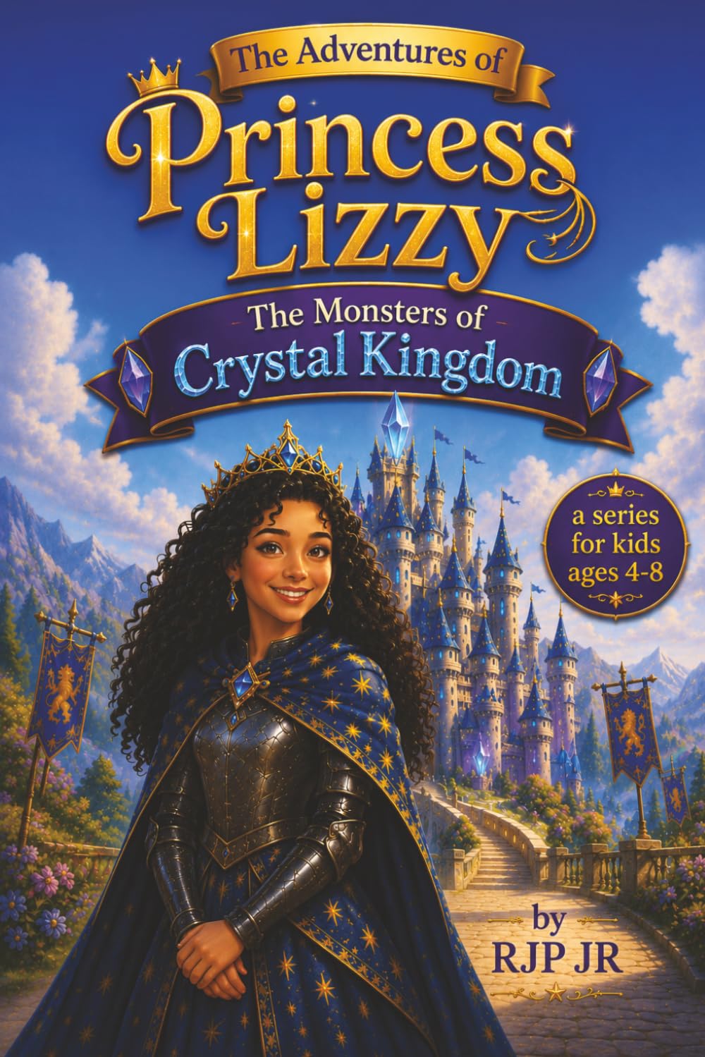 The Adventures of Princess Lizzy: The Monsters of Crystal Kingdom: A Tale of Courage, Bravery, and Kindness. Learning That True Royalty Comes from the Heart! (The Princess Lizzy Series)