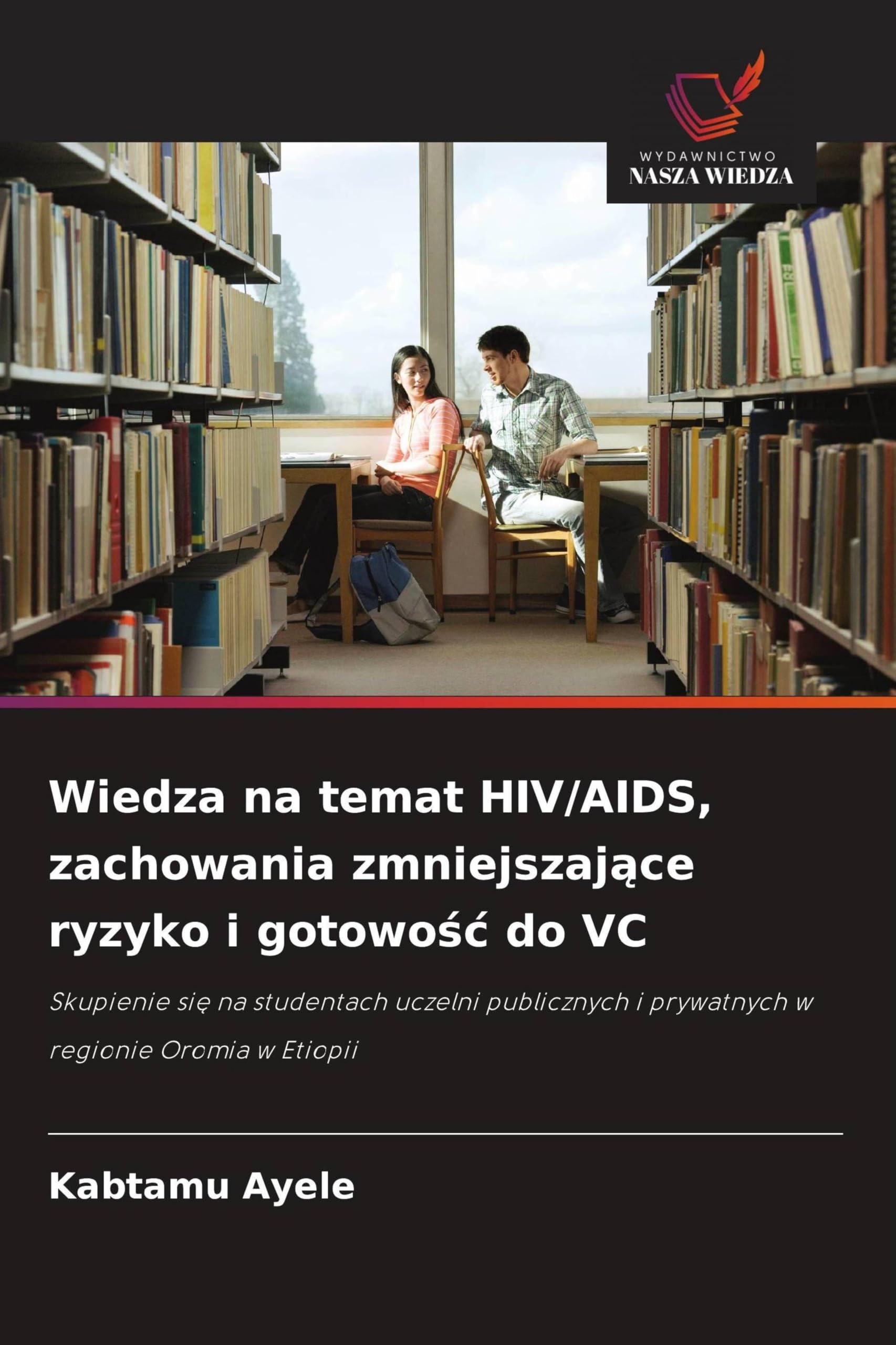 Wiedza na temat HIV/AIDS, zachowania zmniejszające ryzyko i gotowośc do VC: Skupienie si¿ na studentach uczelni publicznych i prywatnych w regionie Oromia w Etiopii