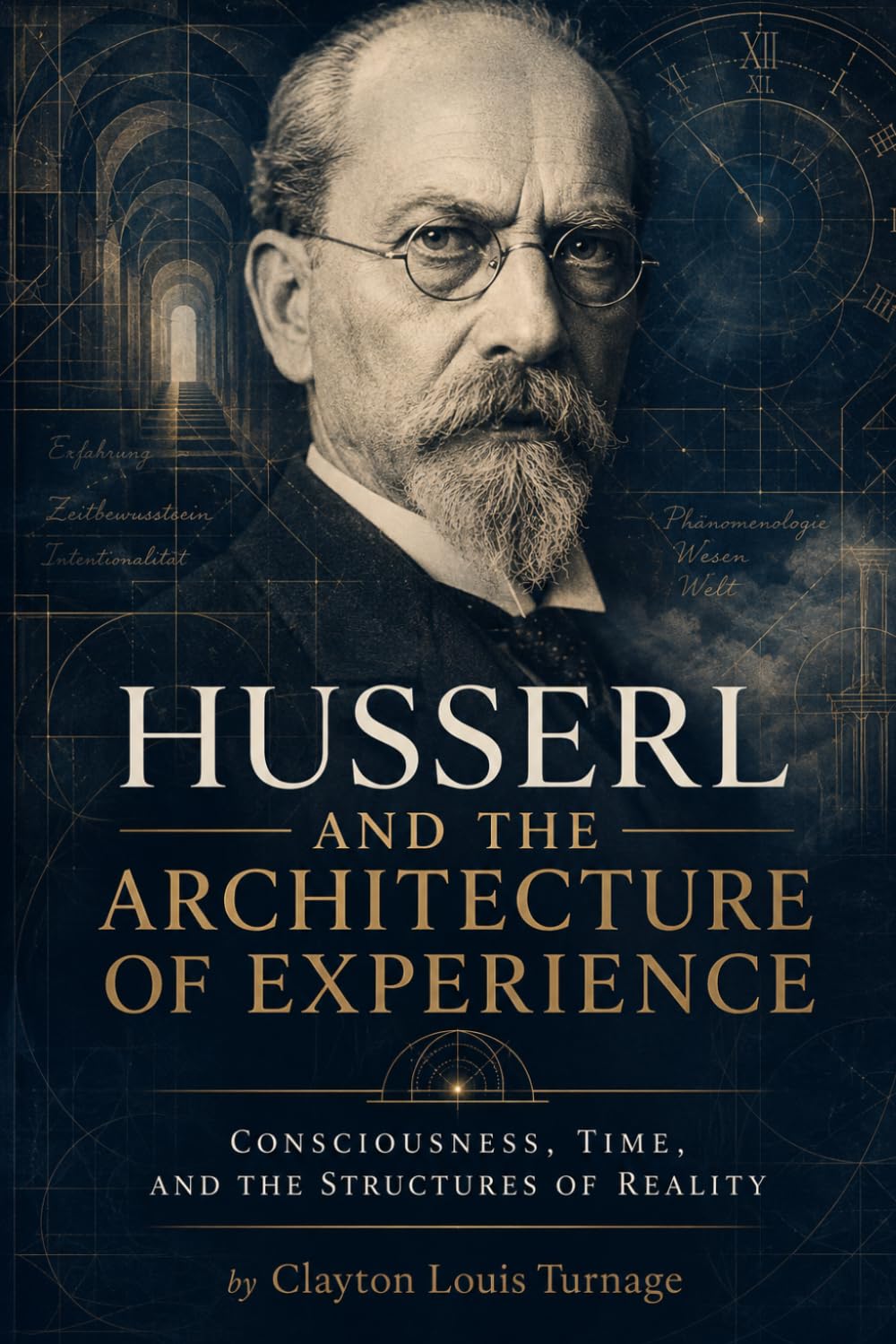 Husserl and the Architecture of Experience: Consciousness, Time, and the Structures of Reality (The Architects of the Unknown: Scientists' Hidden Mystical Beliefs Revealed)