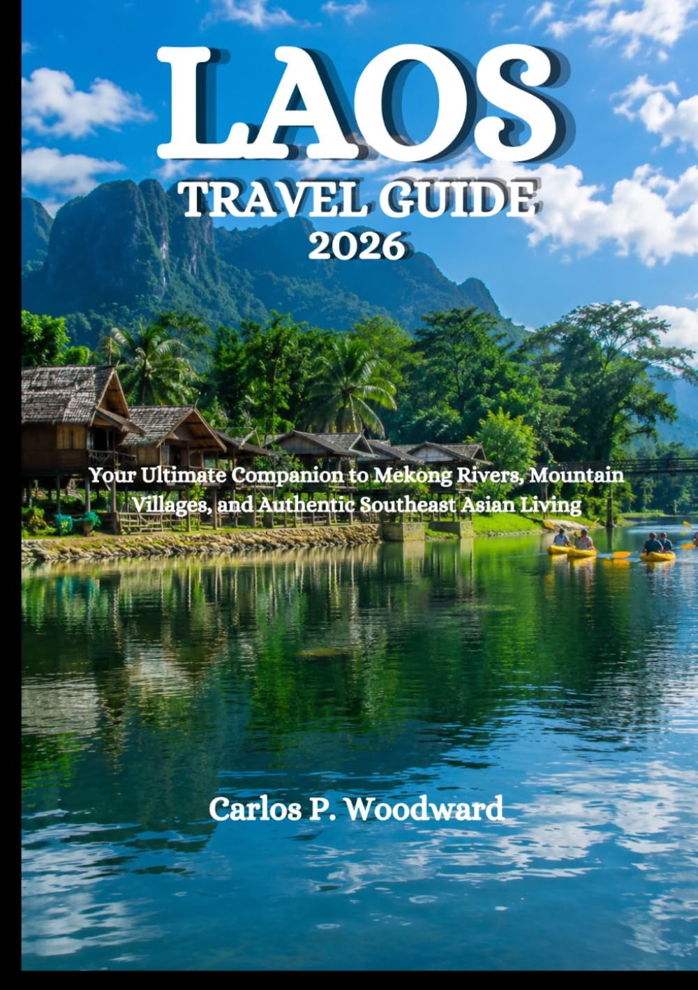 LAOS TRAVEL GUIDE 2026: Your Ultimate Companion to Mekong Rivers, Mountain Villages, and Authentic Southeast Asian Living