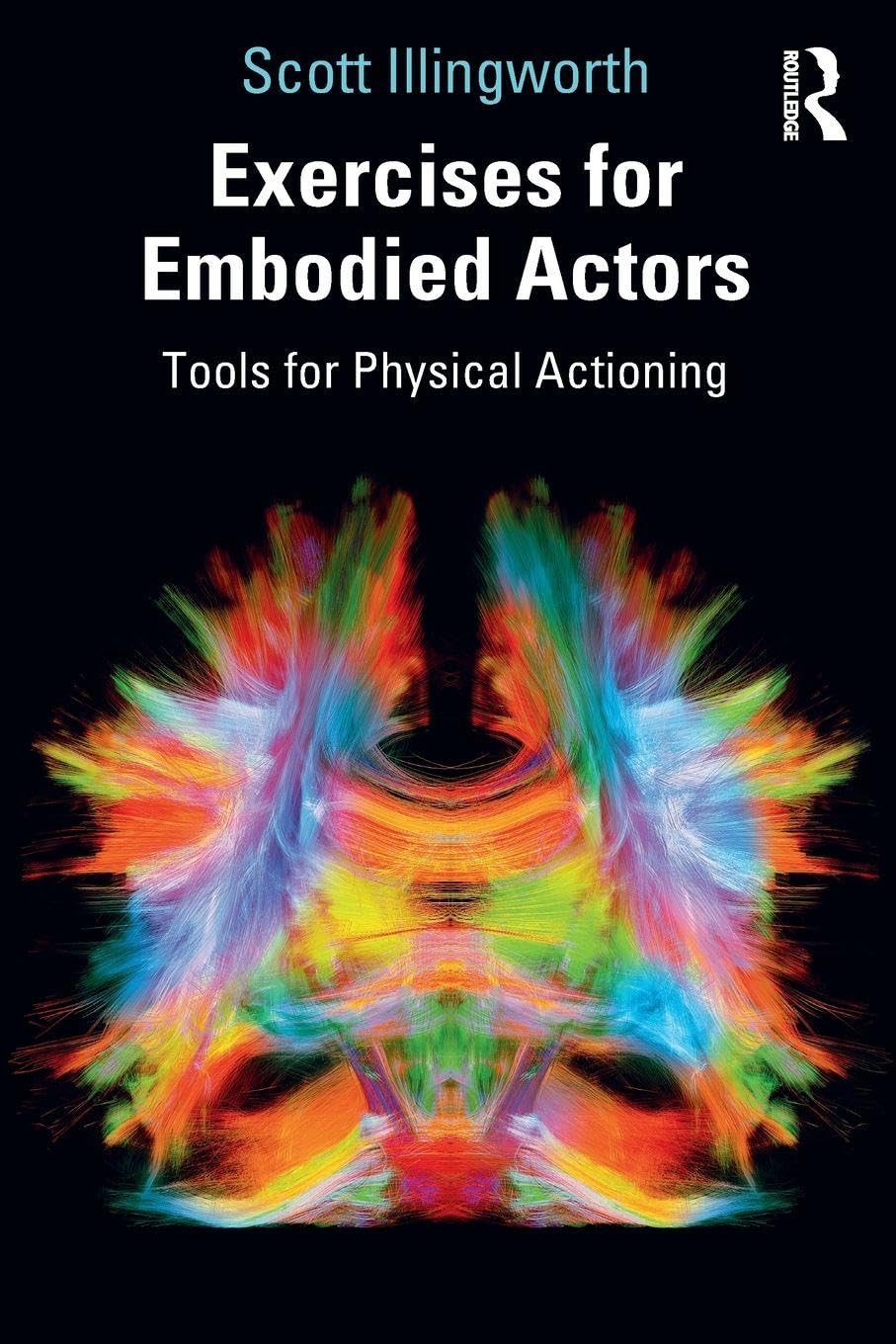 Exercises for Embodied Actors: Tools for Physical Actioning (Routledge Theatre, Performance, and Embodied Cognition Series)
