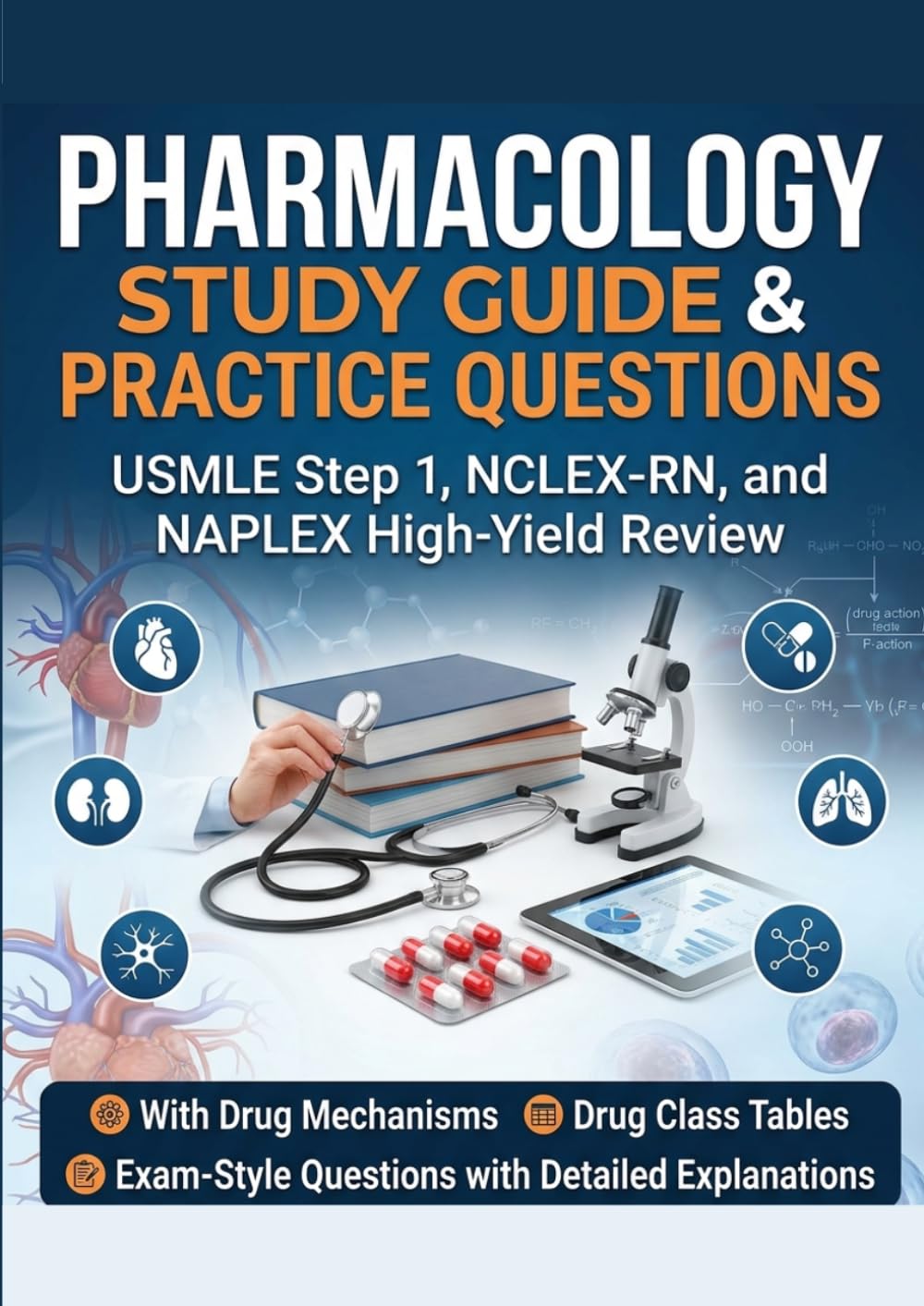 Pharmacology Study Guide & Practice Questions: USMLE Step 1, NCLEX-RN, and NAPLEX High-Yield Review with Drug Mechanisms, Drug Class Tables, and Exam-Style Questions with Detailed Explanations