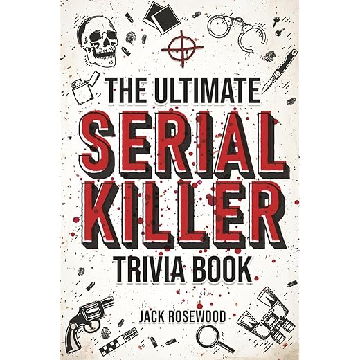 The Ultimate Serial Killer Trivia Book: A Collection Of Fascinating Facts And Disturbing Details About Infamous Serial Killers And Their Horrific Crimes (Perfect True Crime Gift)