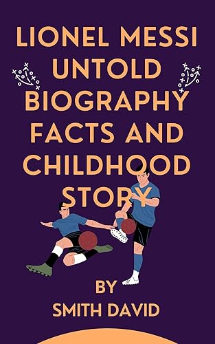 LIONEL MESSI: LIONEL MESSI UNTOLD BIOGRAPHY FACTS AND CHILDHOOD STORY