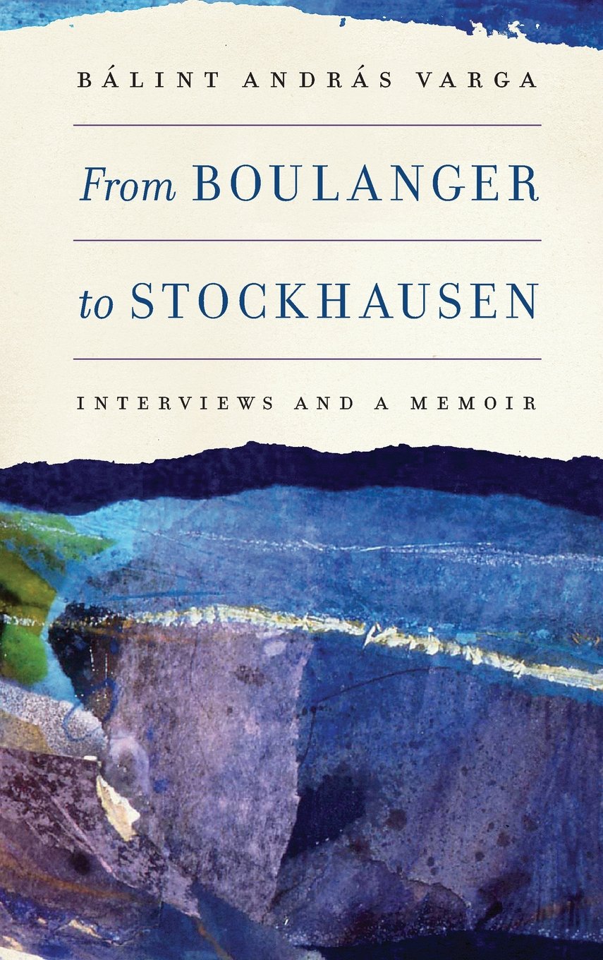 From Boulanger to Stockhausen: Interviews and a Memoir: 104 (Eastman Studies in Music)