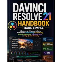 Davinci Resolve 21 Handbook Made Simple A Beginner-to-Advanced Guide to Professional Video Editing, Color Grading, Audio Enhancement, Creative Effects, and High-Quality Rendering