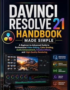 Davinci Resolve 21 Handbook Made Simple A Beginner-to-Advanced Guide to Professional Video Editing, Color Grading, Audio Enhancement, Creative Effects, and High-Quality Rendering