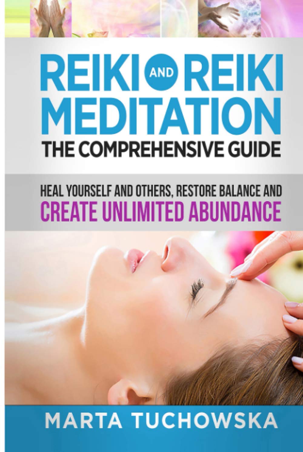Reiki and Reiki Meditation: The Comprehensive Guide: Heal Yourself and Others, Restore Balance and Create Unlimited Abundance