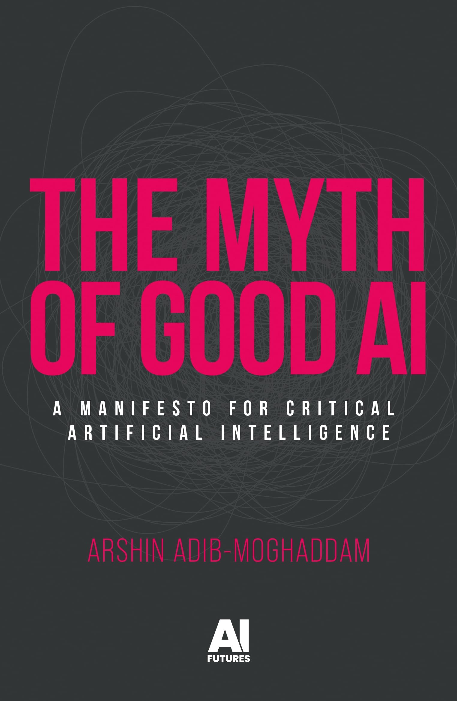 The myth of good AI: A manifesto for critical Artificial Intelligence (AI Futures)