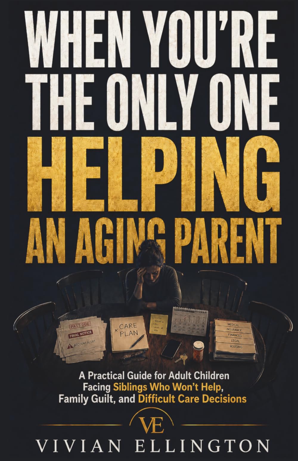 WHEN YOU’RE THE ONLY ONE HELPING AN AGING PARENT: A Practical Guide for Adult Children Facing Siblings Who Won’t Help, Family Guilt, and Difficult Care Decisions (DIFFICULT FAMILY DECISIONS)