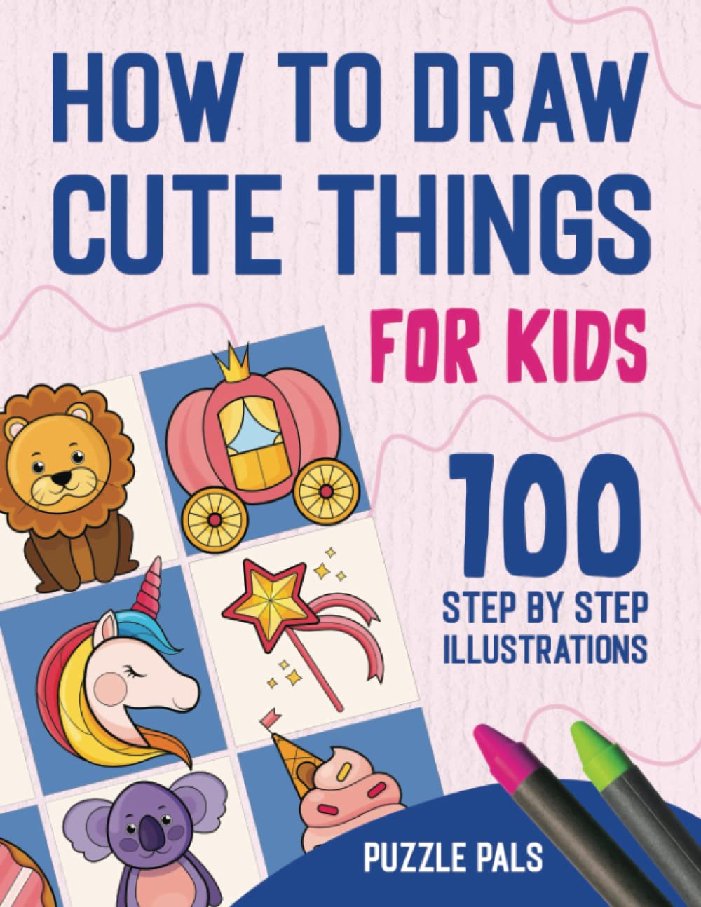 How To Draw Cute Things: 100 Step By Step Drawings For Kids Ages 4 - 8 (How To Draw Books For Kids)