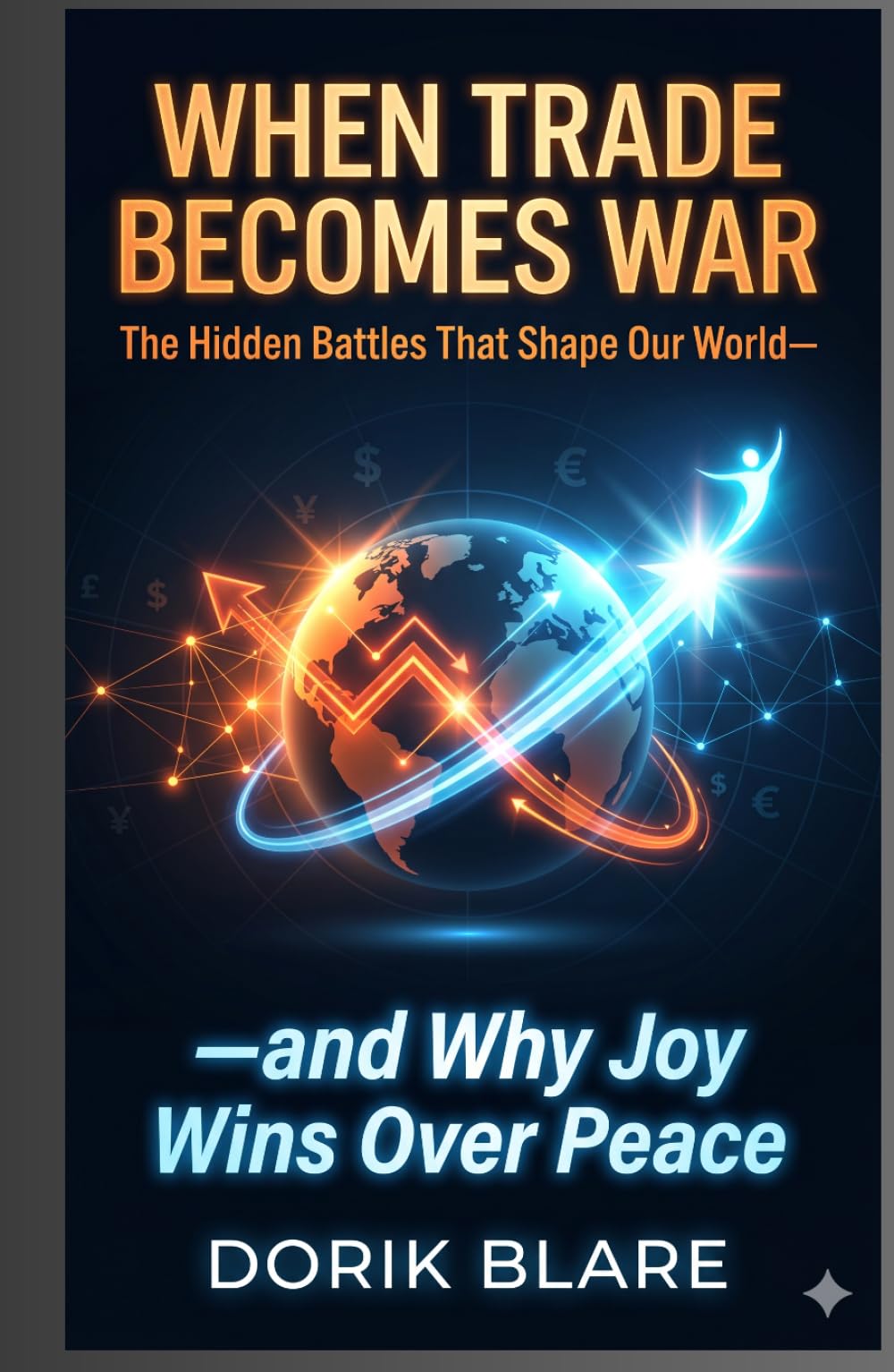 When Trade Becomes War: The Hidden Battles That Shape Our World—and Why Joy Win Over Peace (FROM WAR TO WHOLENESS SERIES)