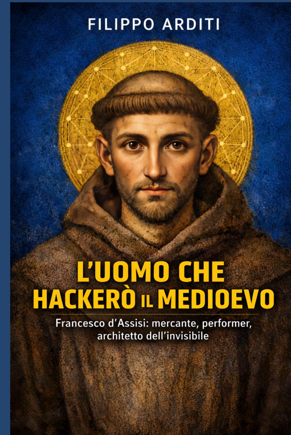 L'UOMO CHE HACKERÒ IL MEDIOEVO: Francesco d'Assisi: mercante, performer, architetto dell'invisibile