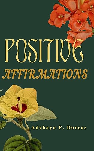 Positive Affirmations: How to Use Positive Affirmations to Feel Better About Yourself, Attract Success and Change Your Life Forever