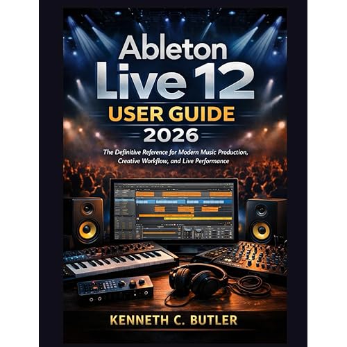 Ableton Live 12 User Guide 2026: The Definitive Reference for Modern Music Production, Creative Workflow, and Live Performance