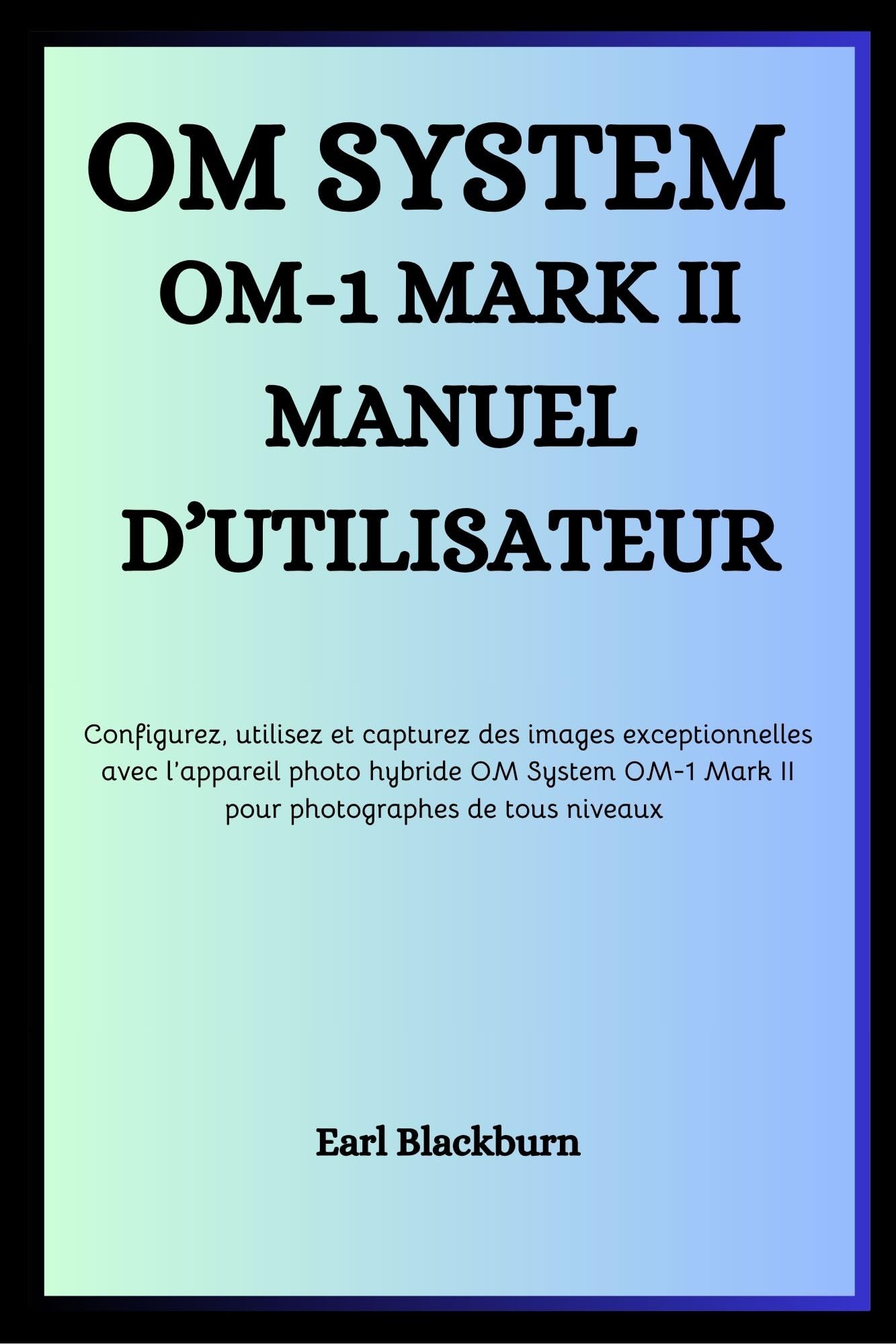 Manuel OM System OM-1 Mark II pas à pas pour configurer et utiliser l'appareil hybride
