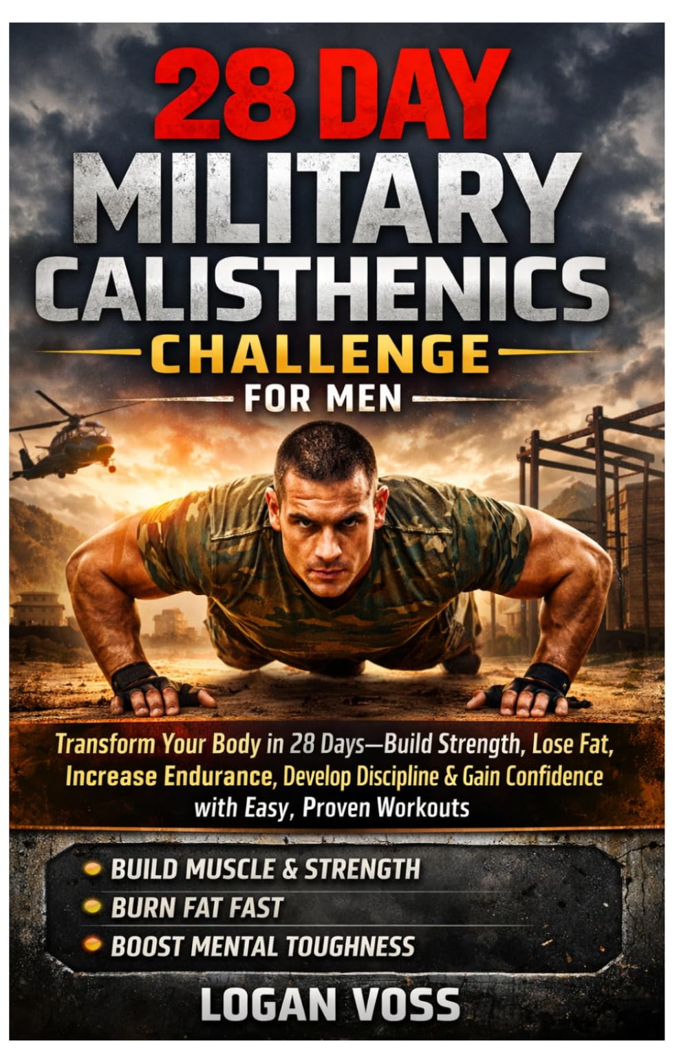 28 DAY MILITARY CALISTHENICS FOR MEN: Transform Your Body in 28 Days—Build Strength, Lose Fat, Increase Endurance, Develop Discipline & Gain Confidence with Easy, Proven Workouts