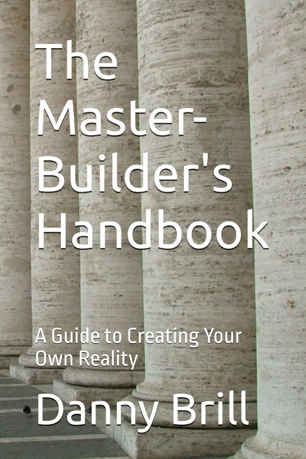 The Master-Builder's Handbook: A Guide to Creating Your Own Reality