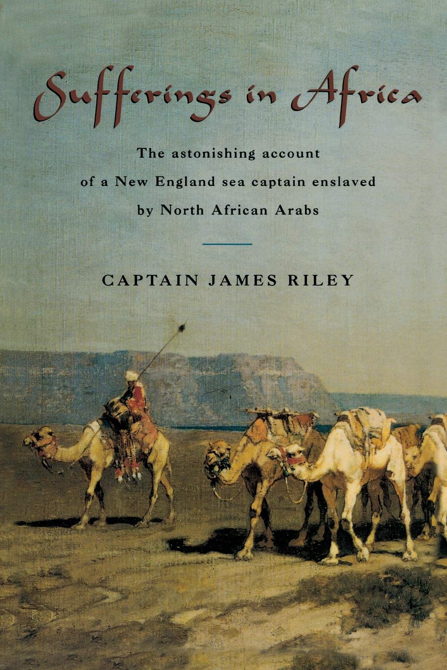 Sufferings in Africa: The Astonishing Account Of A New England Sea Captain Enslaved By North African Arabs