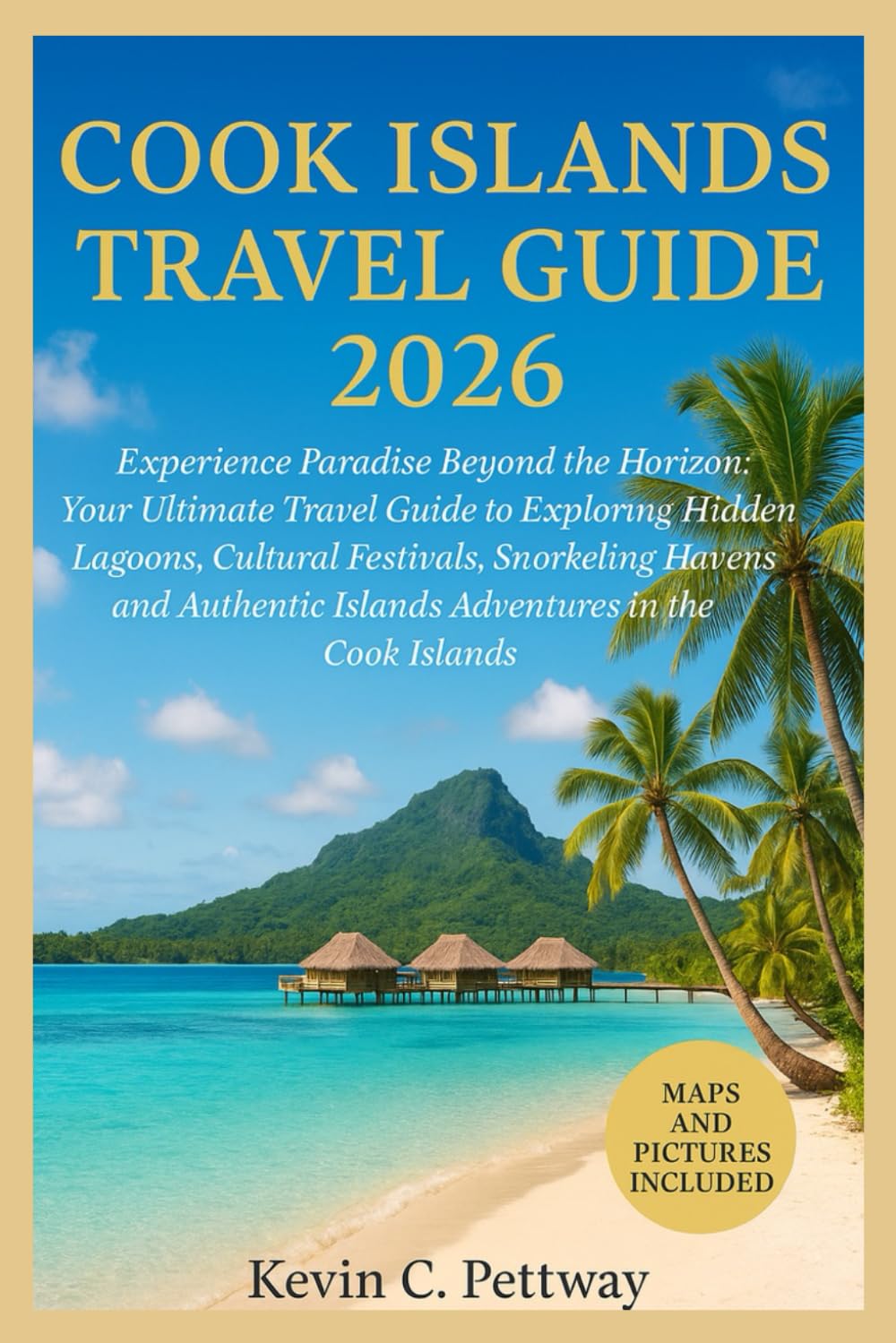 Cook Islands Travel Guide 2026: Experience Paradise Beyond the Horizon:Your Ultimate Travel Guide to Exploring Hidden Lagoons, Cultural Festivals, Snorkeling Havens and Authentic Islands Adventures.