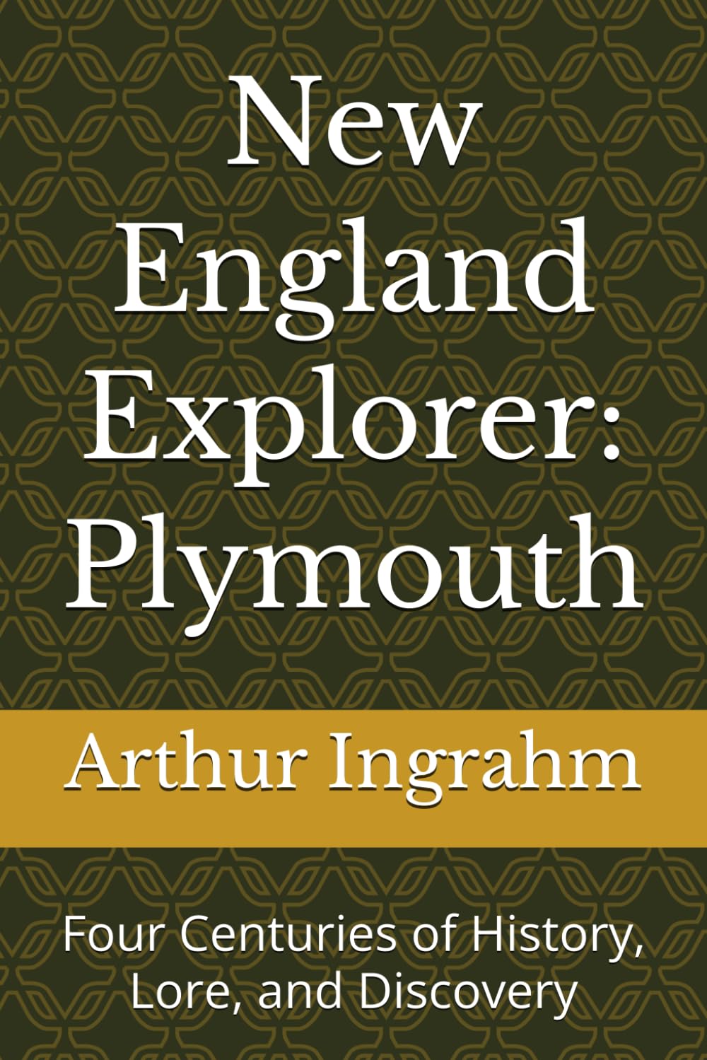 New England Explorer: Plymouth: Four Centuries of History, Lore, and Discovery