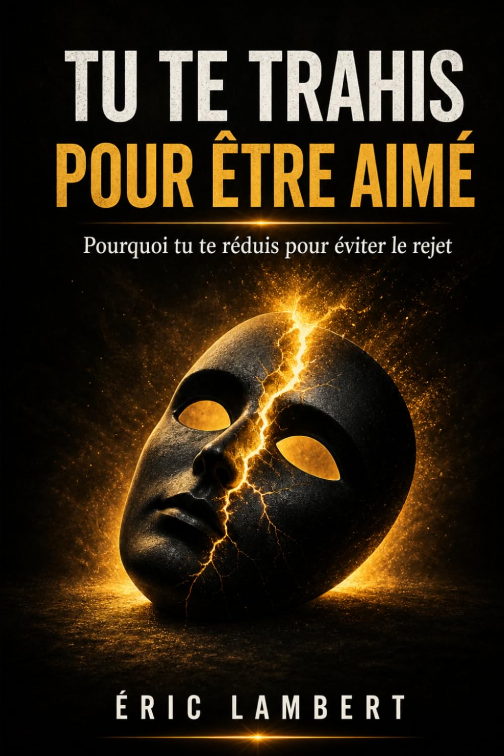 Tu te trahis pour être aimé: Pourquoi tu te réduis pour éviter le rejet