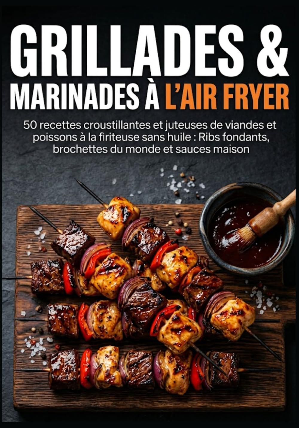 GRILLADES & MARINADES À L'AIR FRYER: 50 recettes croustillantes et juteuses de viandes et poissons à la friteuse sans huile : Ribs fondants, brochettes du monde et sauces maison