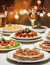 Frohes Neues Jahr Kochbuch: Köstliche Rezepte für Festliche Vorspeisen, Hauptgerichte, Desserts & Getränke