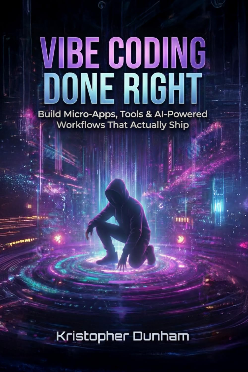 VIBE CODING DONE RIGHT: Build Micro-Apps, Tools & AI-Powered Workflows That Actually Ship