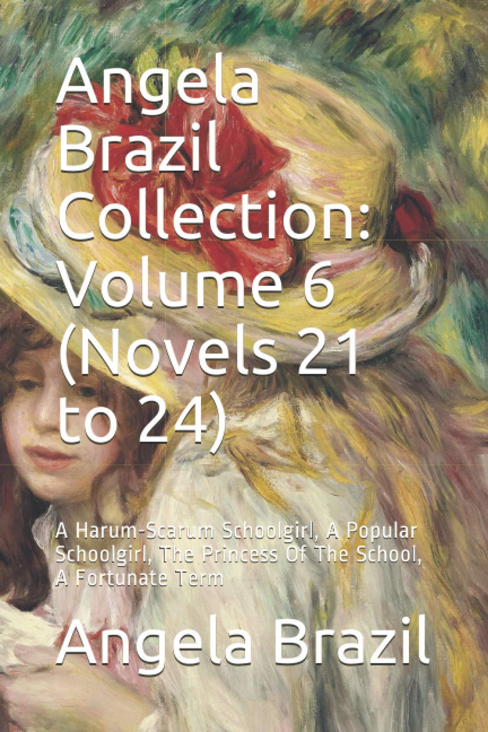 Angela Brazil Collection: Volume 6 (Novels 21 to 24): A Harum-Scarum Schoolgirl, A Popular Schoolgirl, The Princess Of The School, A Fortunate Term