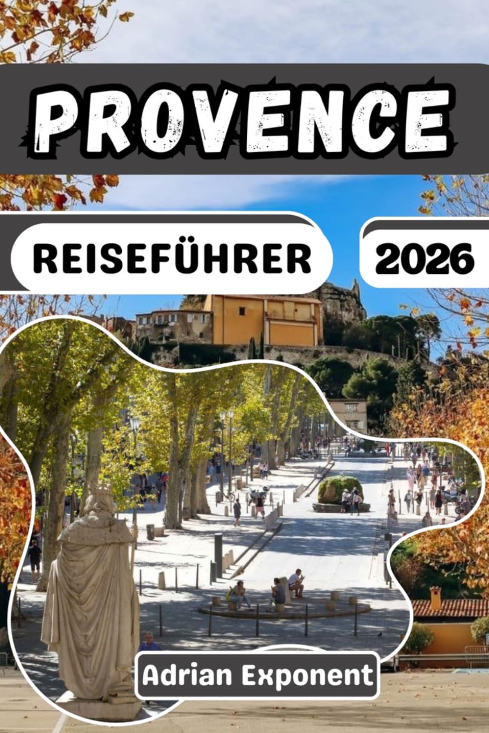 PROVENCE REISEFÜHRER 2026: Der Reiseplaner für Südfrankreich mit Luberon-Dörfern, Lavendelrouten, malerischen Autofahrten, lokalen Märkten und detaillierten Reiserouten für einen perfekten Urlaub