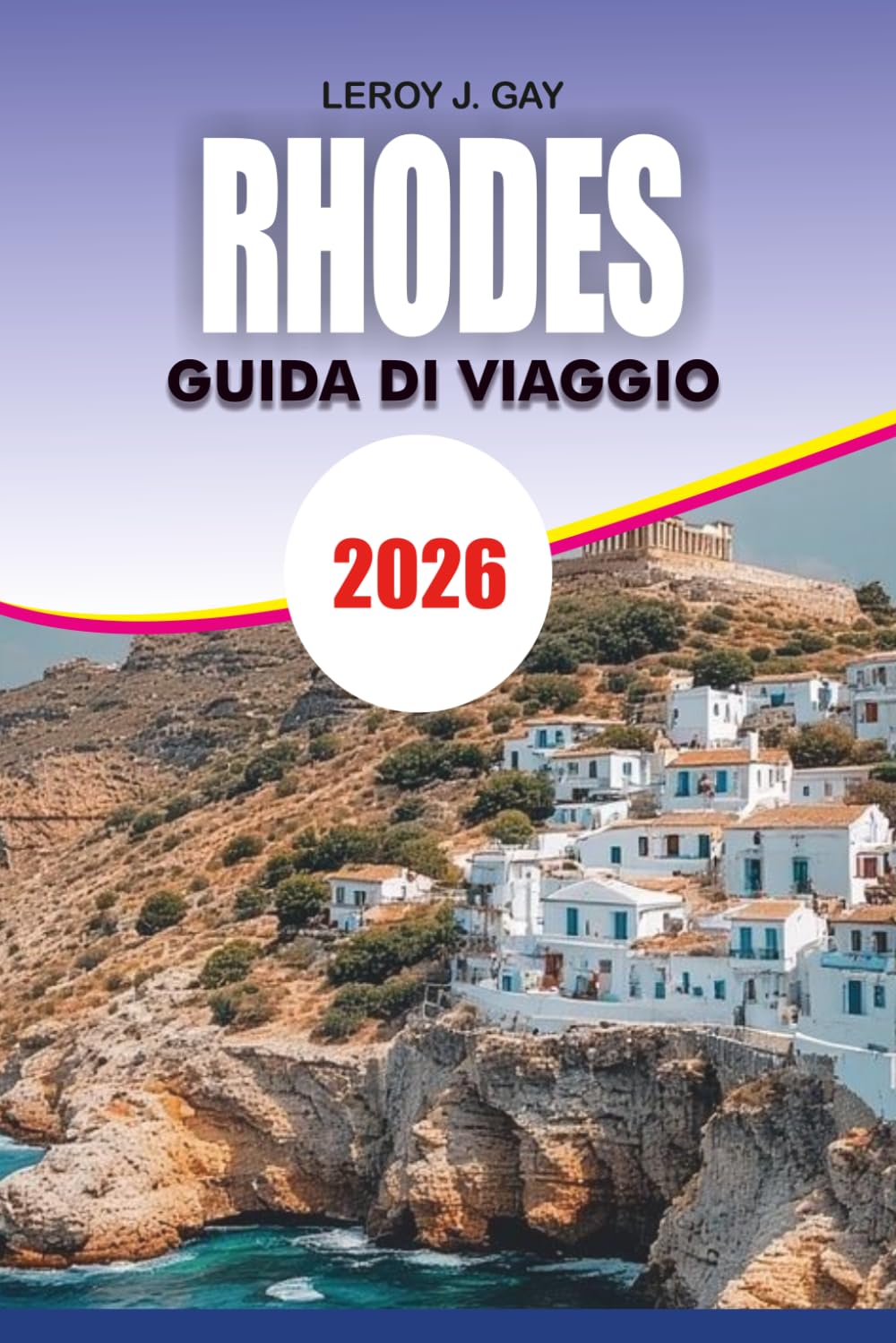 RHODES Guida di viaggio 2026: Il pianificatore di vacanze definitivo con le migliori spiagge, gemme nascoste, tour a piedi nel centro storico, ... e consigli di viaggio per risparmiare denaro