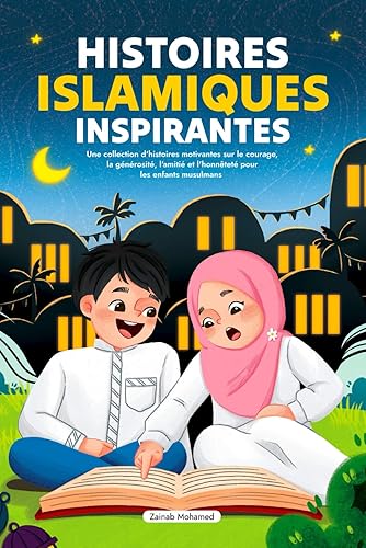 Histoires Islamiques Inspirantes: Une collection d'histoires motivantes sur le courage, la générosité, l'amitié et l'honnêteté pour les enfants musulmans (livre islamique pour enfants)
