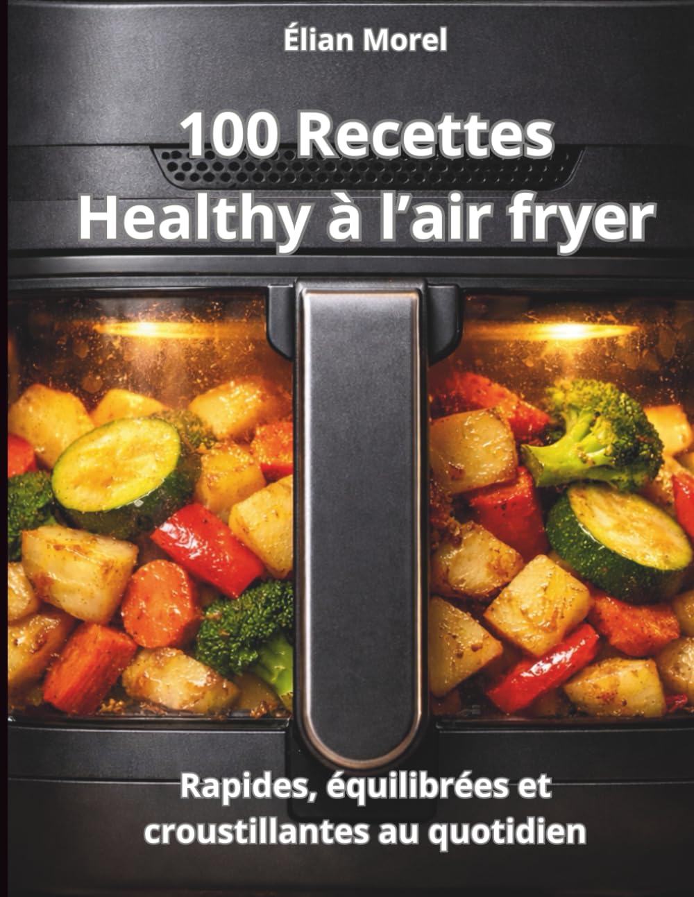 100 recettes healthy à l’air fryer: Rapides, équilibrées et croustillantes au quotidien