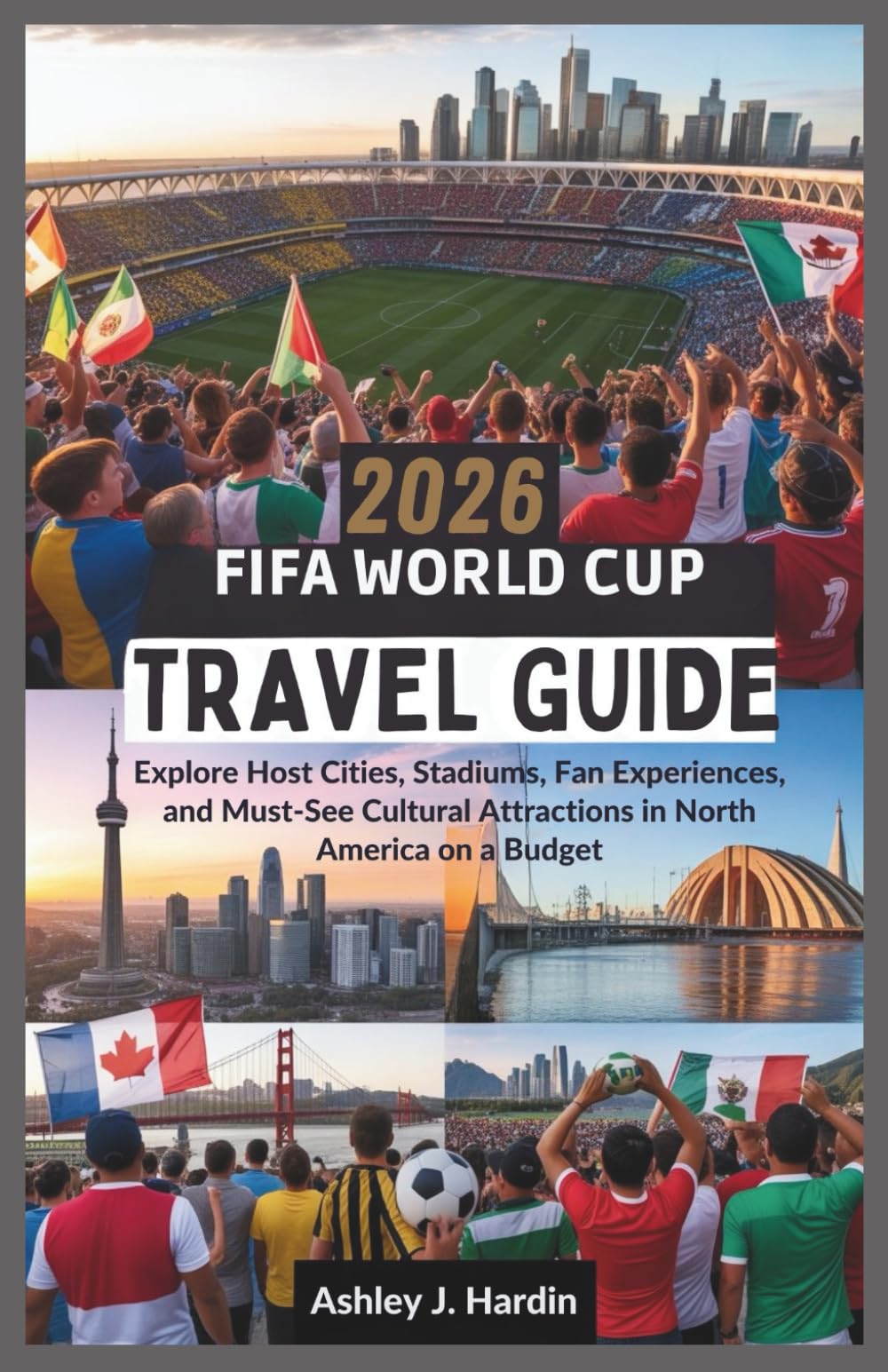 2026 FIFA World Cup Travel Guide: Explore Host Cities, Stadiums, Fan Experiences, and Must-See Cultural Attractions in North America on a Budget