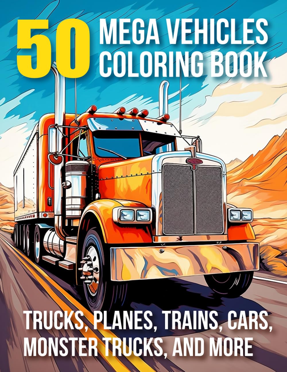 50 MEGA VEHICLES COLORING BOOK: Trucks, Planes, Trains, Cars, Monster Trucks and More