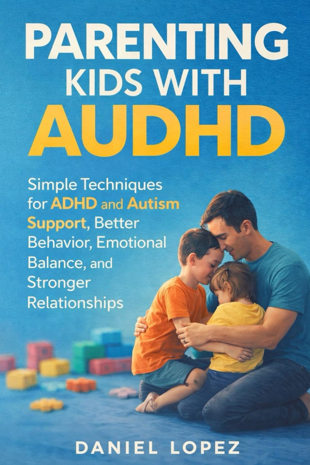 PARENTING KIDS WITH AUDHD: Simple Techniques for ADHD and Autism Support, Better Behavior, Emotional Balance, and Stronger Relationships.