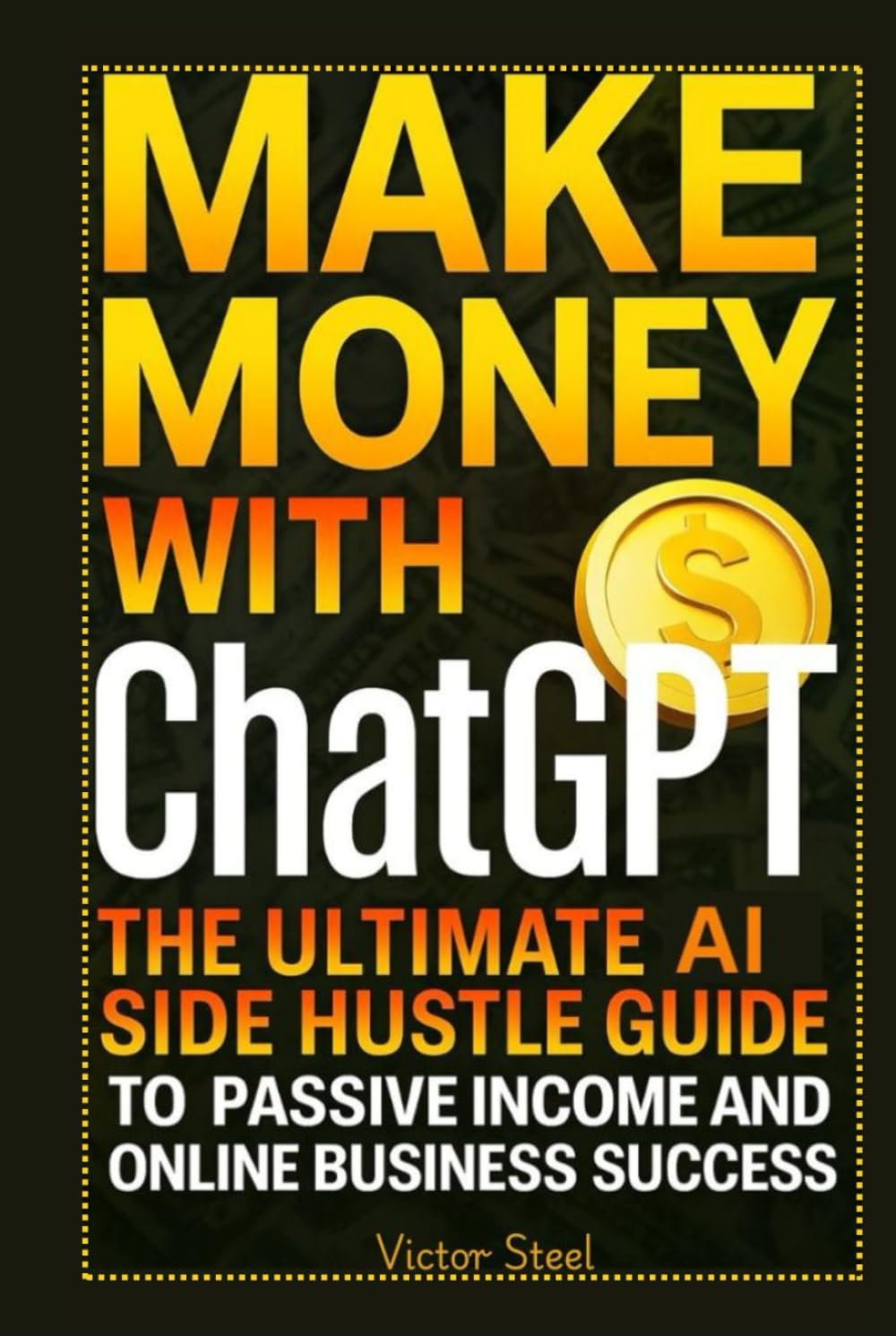 Make Money with ChatGPT: The Ultimate AI Side Hustle Guide to Passive Income and Online Business Success